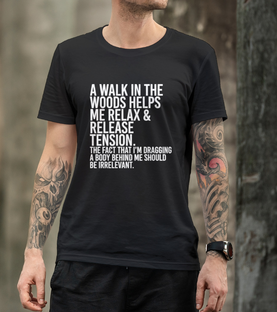 A Walk In The Woods Helps Me Relax And Release Tension Fact Dragging Body Irrelevant T-Shirt