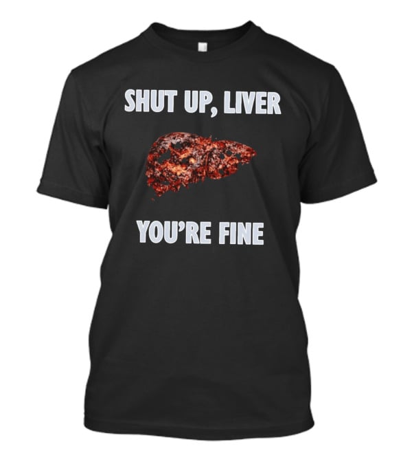 Shut Up Liver You're Fine Drinking Alcohol Humor T-Shirt