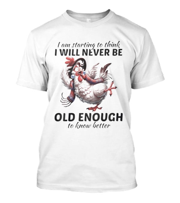 I Am Starting To Think I Will Never Be Old Enough To Know Better Chicken T-Shirt