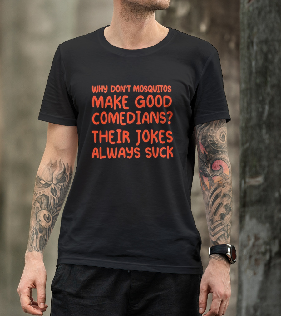 Why Don't Mosquitos Make Good Comedians Their Jokes Always Suck T-Shirt