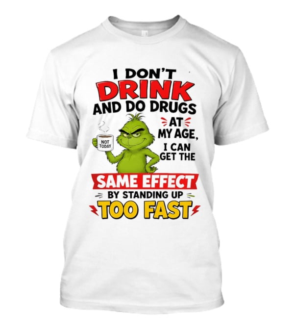 The Grinch I Don't Drink And Do Drugs I Can Get The Same Effect Standing Up Too Fast T-Shirt