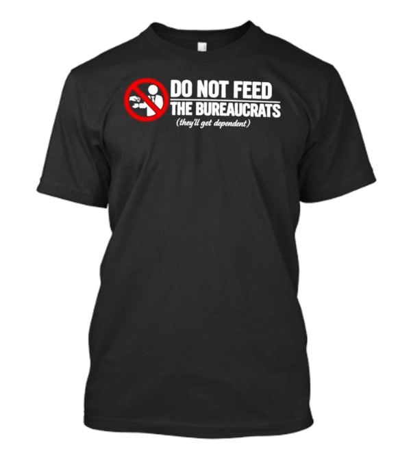 Do Not Feed The Bureaucrats They'll Get Dependent Sign With Red Ban T-Shirt