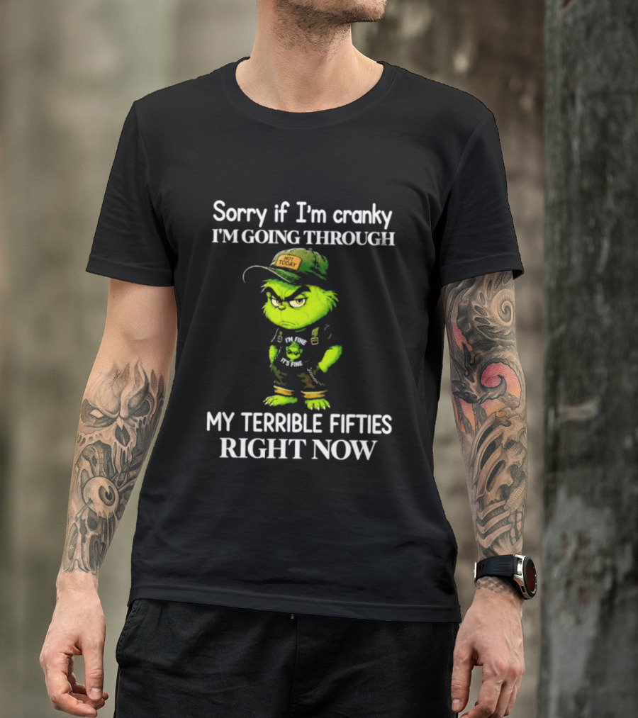 Grinch Sorry If I'm Cranky I'm Going Through My Terrible Fifties Right Now T-Shirt