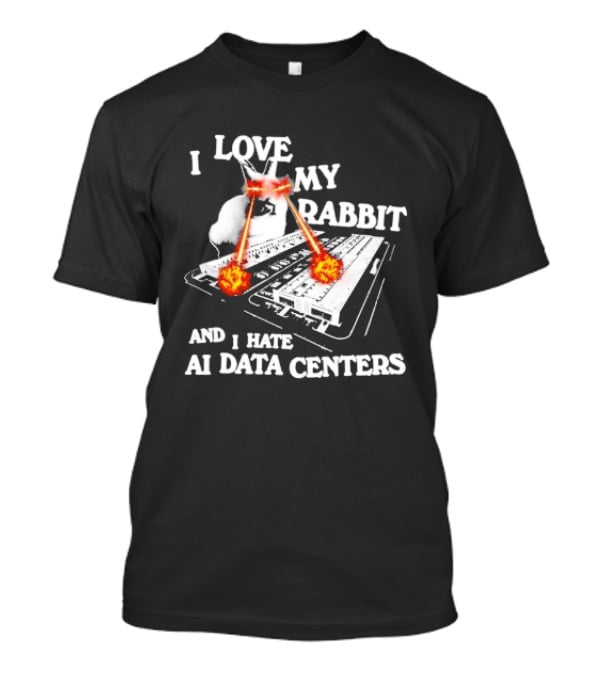I Love My Rabbit Laser Eyes Explosion Hate AI Data Centers T-Shirt