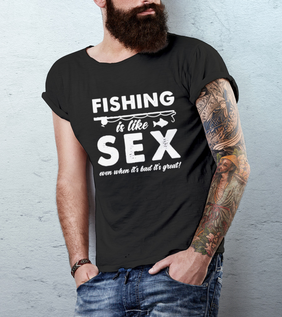 Fishing Is Like Sex Even When It's Bad It's Great Fun Angler Humorous Saying T-Shirt