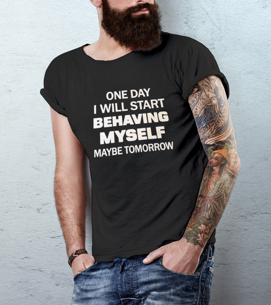 One Day I Will Start Behaving Myself Maybe Tomorrow T-Shirt