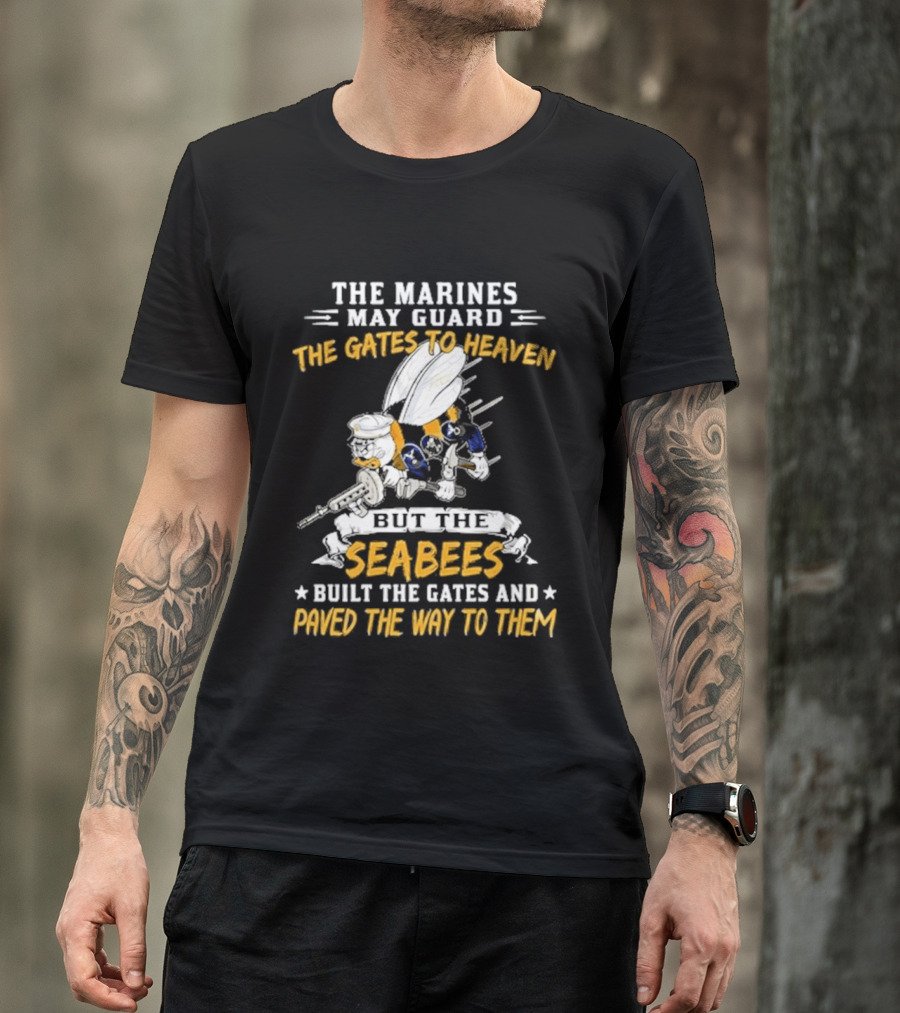 The Marines May Guard The Gates To Heaven But The Seabees Built The Gates And Paved The Way To Them Military Pride And Honor T-Shirt