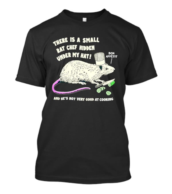 There Is A Small Rat Chef Hidden Under My Hat Bon Appetit And He's Not Very Good At Cooking T-Shirt