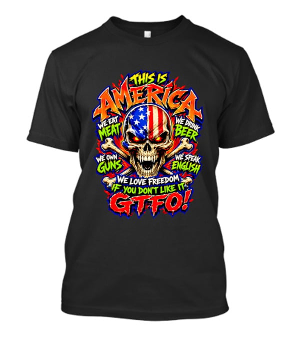 This Is America We Eat Meat We Drink Beer We Own Guns We Speak English We Love Freedom If You Don't Like It GTFO Skull T-Shirt