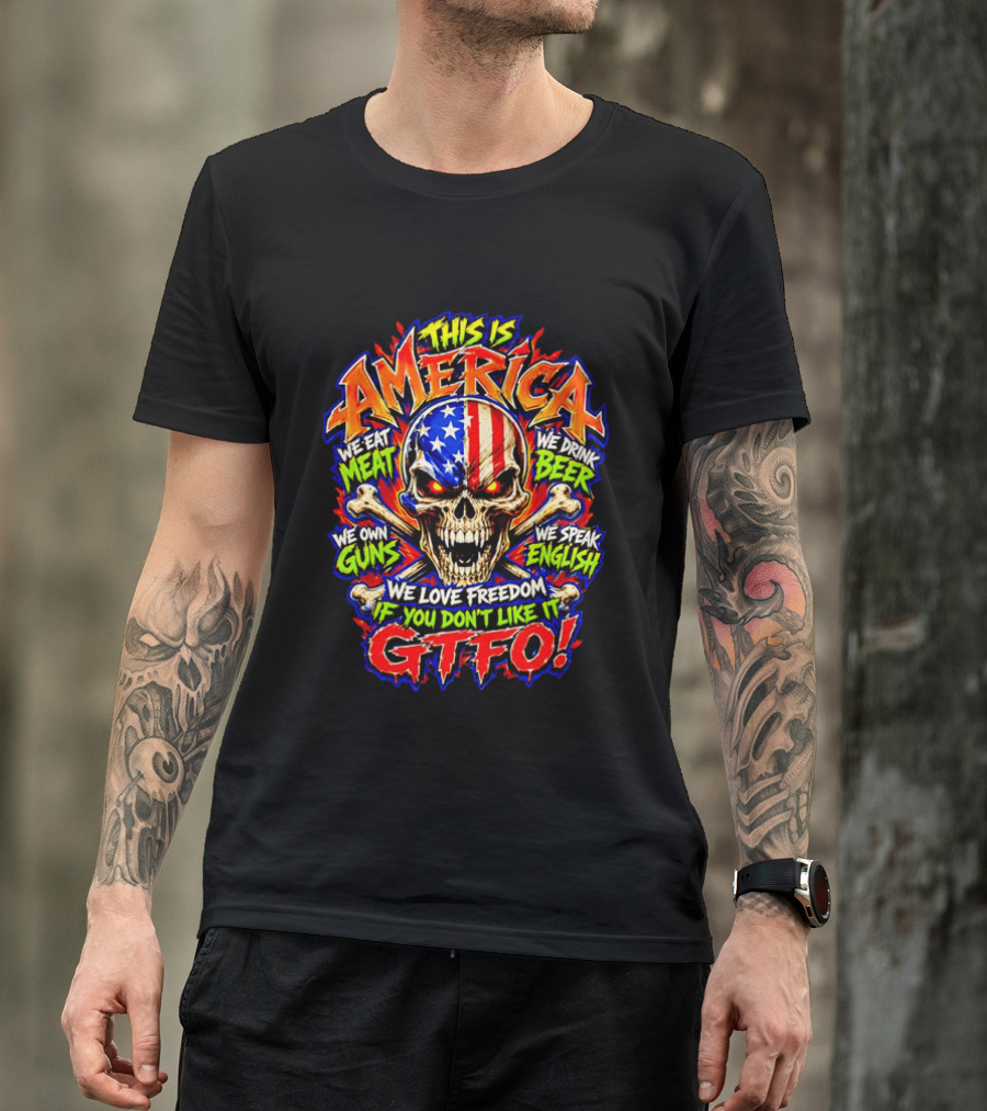 This Is America We Eat Meat We Drink Beer We Own Guns We Speak English We Love Freedom If You Don't Like It GTFO Skull T-Shirt