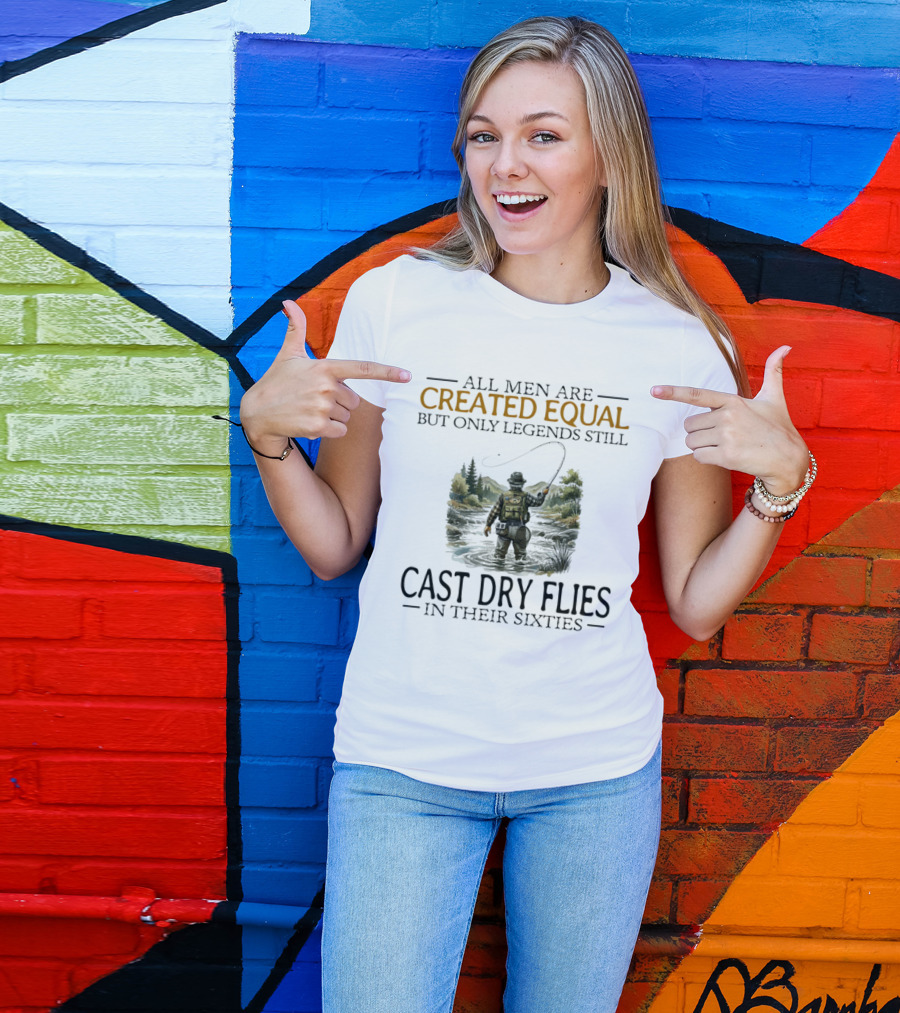 All Men Are Created Equal But Only Legends Still Cast Dry Flies In Their Sixties Fishing Scene T-Shirt