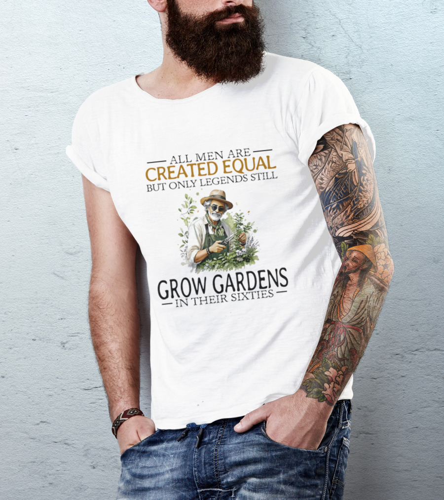 All Men Are Created Equal But Only Legends Still Grow Gardens In Their Sixties Vintage Gardening Enthusiast In Hat And Sunglasses T-Shirt
