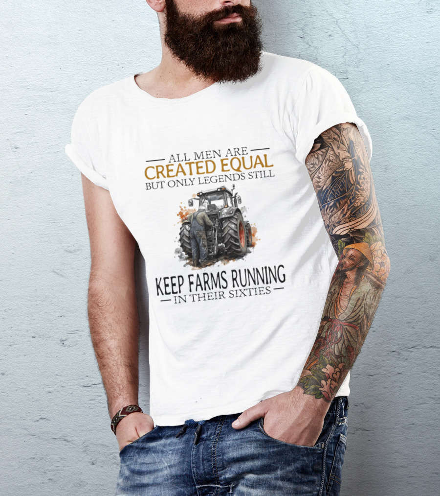 All Men Are Created Equal But Only Legends Keep Farms Running In Their Sixties T-Shirt