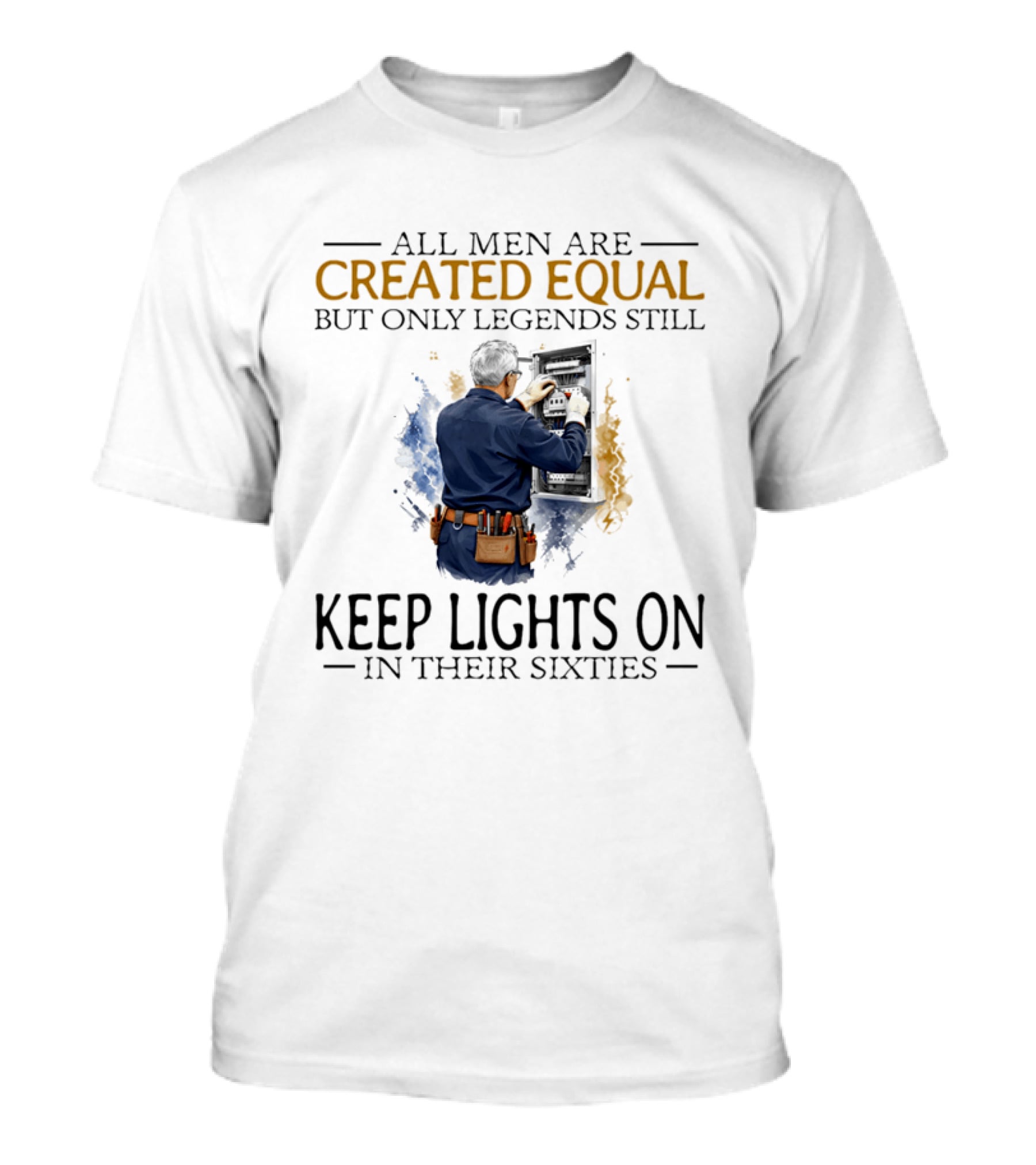 All Men Are Created Equal But Only Legends Keep Lights On In Their Sixties Electrician T-Shirt