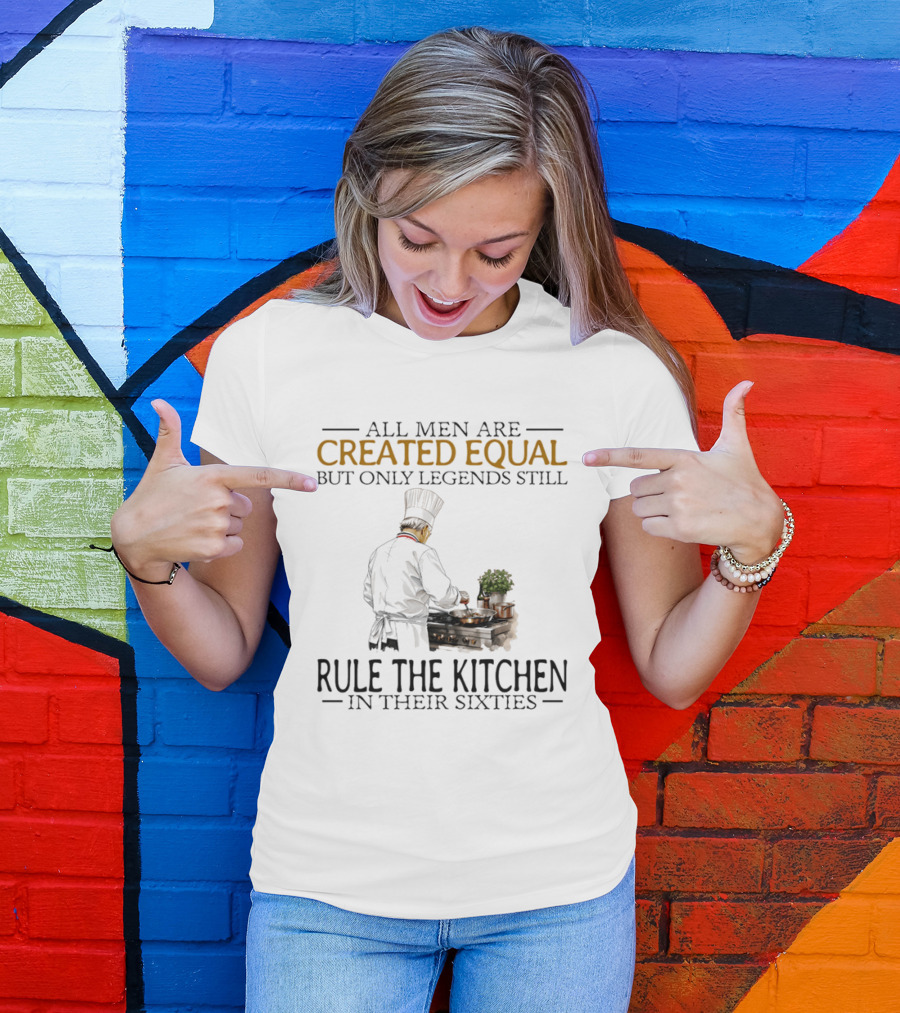 All Men Are Created Equal But Only Legends Still Rule The Kitchen In Their Sixties Chef Cooking T-Shirt