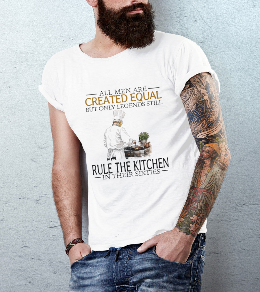 All Men Are Created Equal But Only Legends Still Rule The Kitchen In Their Sixties Chef Cooking T-Shirt