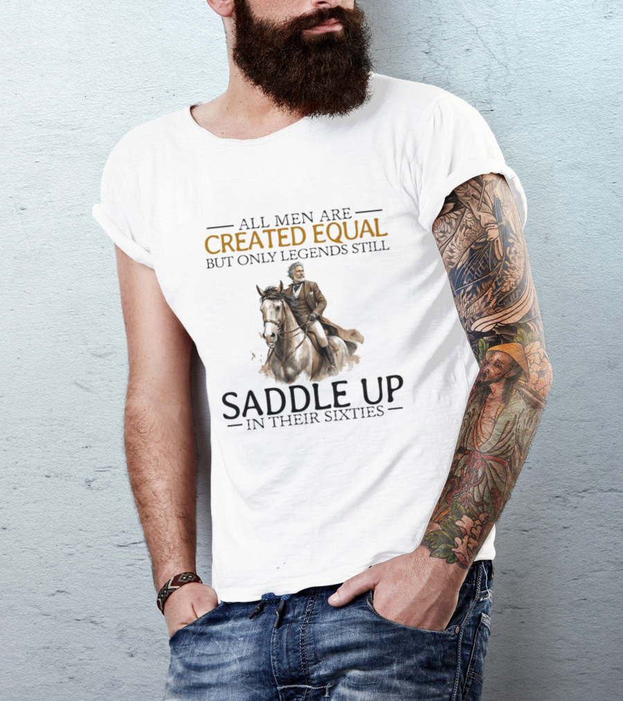 All Men Are Created Equal But Only Legends Still Saddle Up In Their Sixties Riding Cowboy Horse T-Shirt