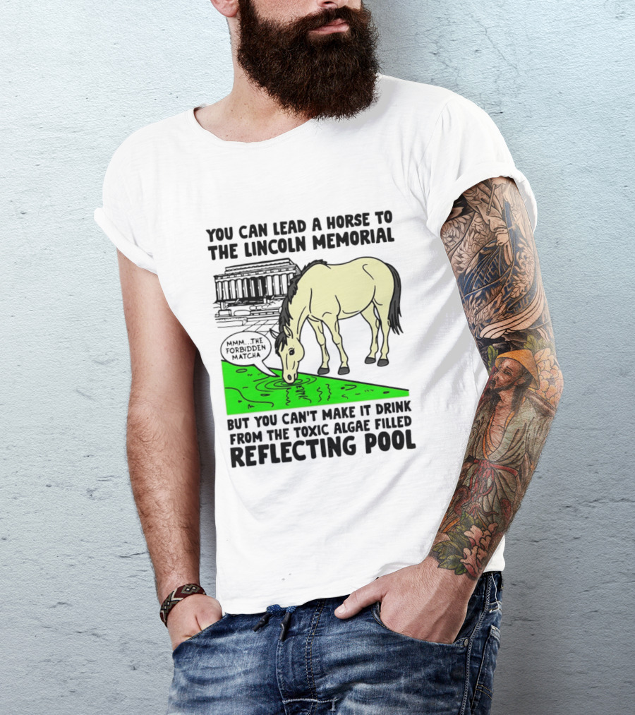You Can Lead A Horse To The Lincoln Memorial Nnmm This Forbidden Matcha Toxic Algae Filled Reflecting Pool T-Shirt