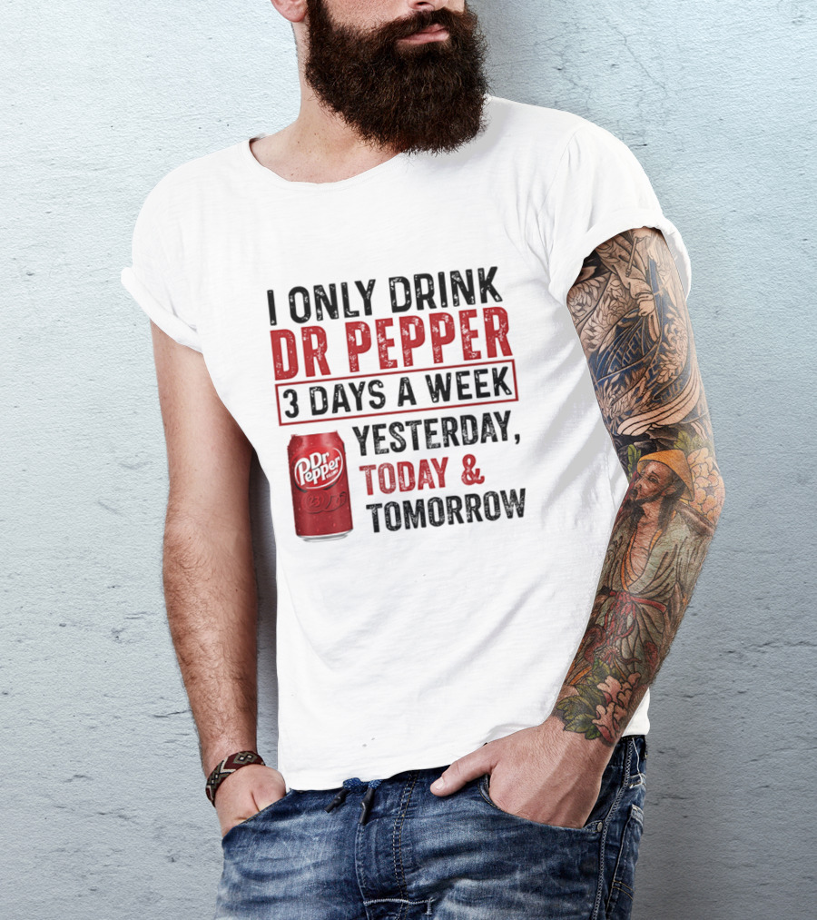 I Only Drink Dr Pepper 3 Days A Week Yesterday Today Tomorrow T-Shirt