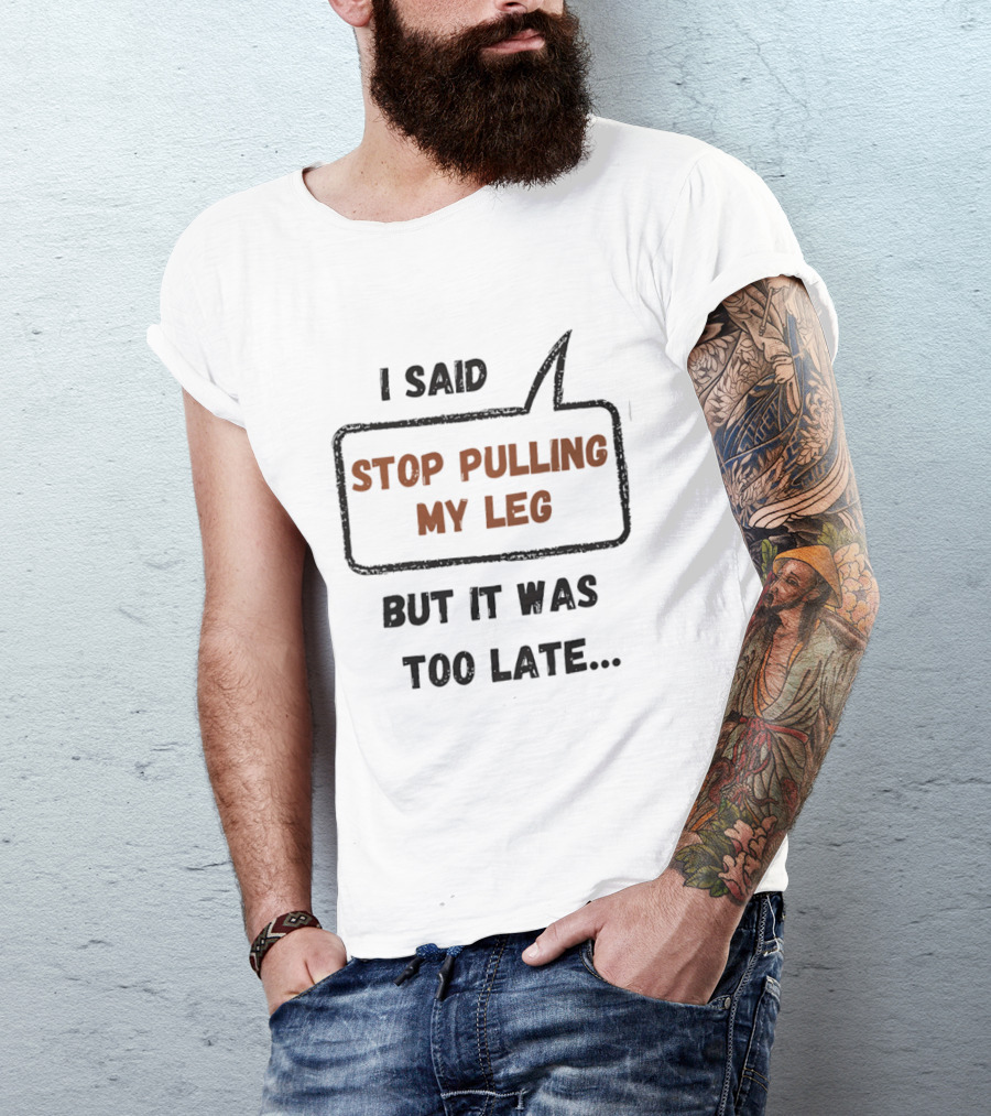 I Said Stop Pulling My Leg But It Was Too Late Playful Humor T-Shirt