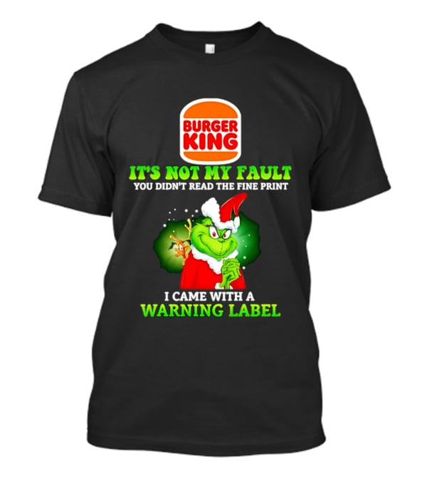 Burger King Grinch It's Not My Fault You Didn't Read The Fine Print I Came With A Warning Label T-Shirt