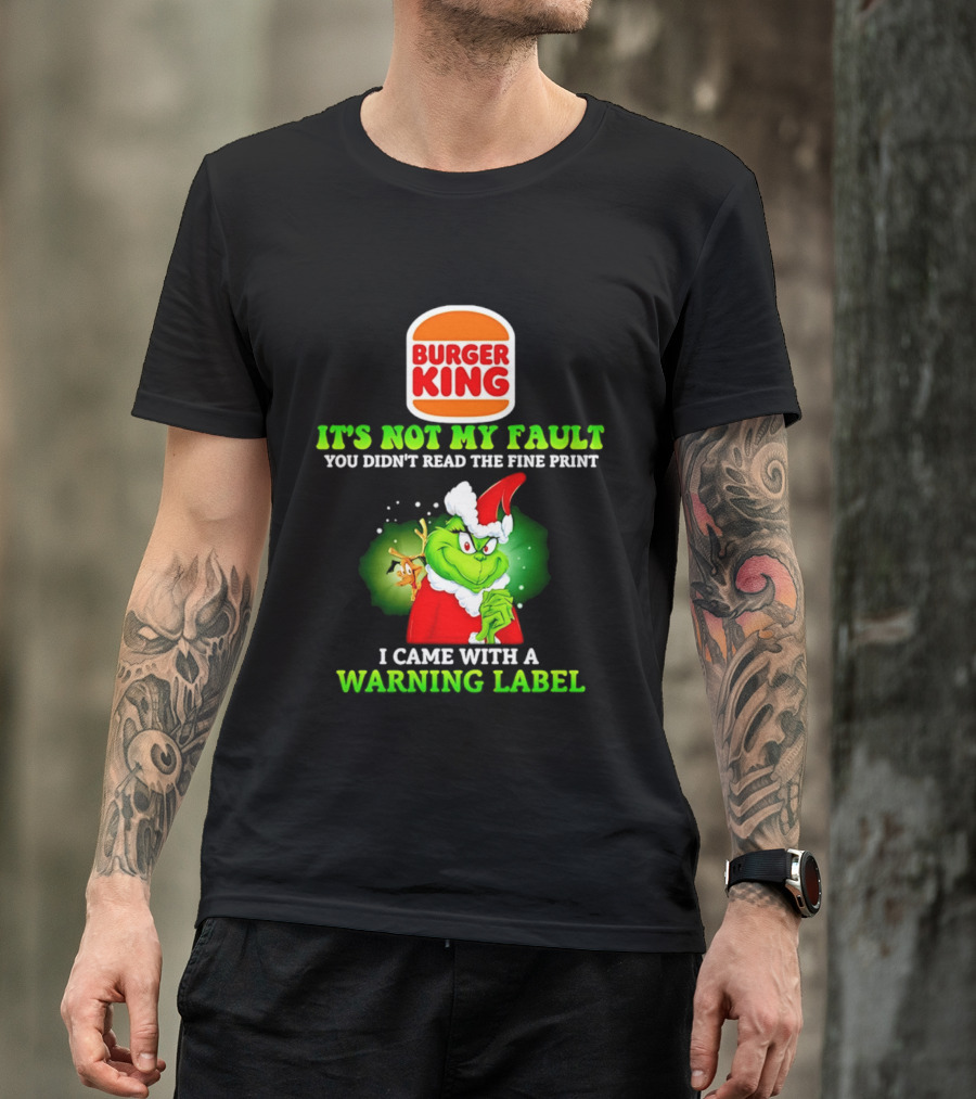 Burger King Grinch It's Not My Fault You Didn't Read The Fine Print I Came With A Warning Label T-Shirt