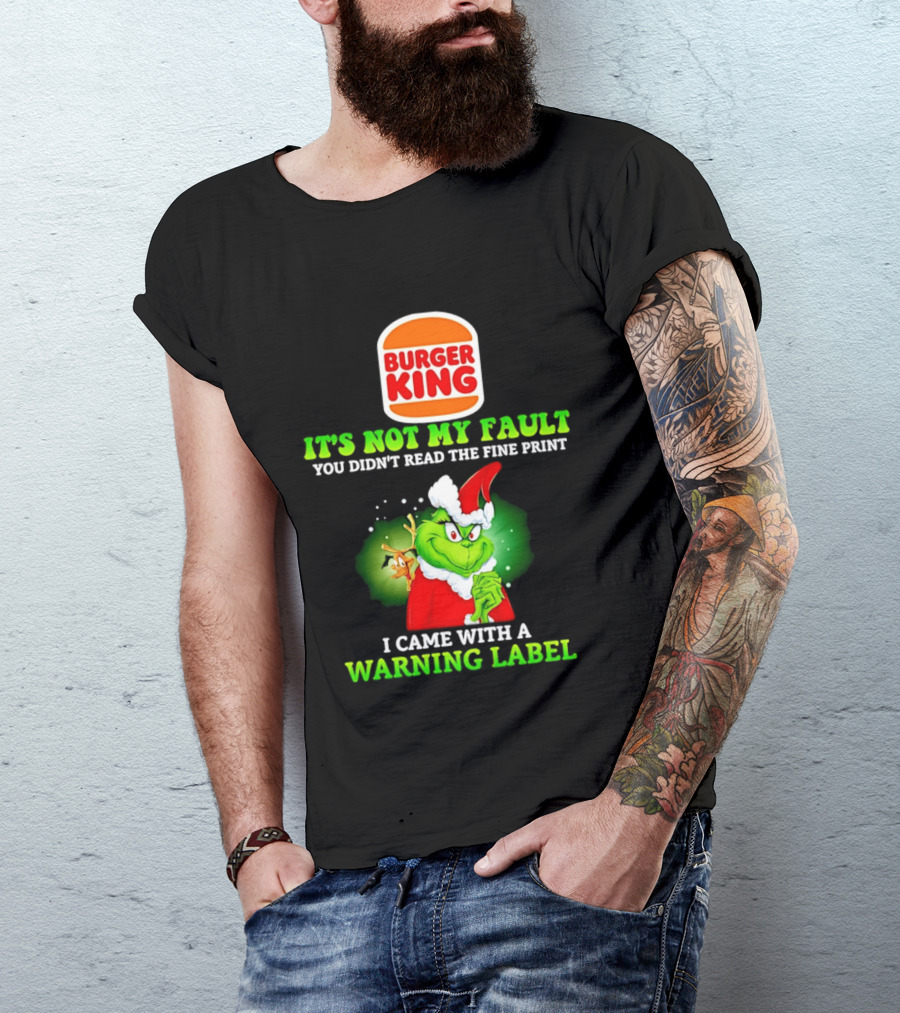 Burger King Grinch It's Not My Fault You Didn't Read The Fine Print I Came With A Warning Label T-Shirt