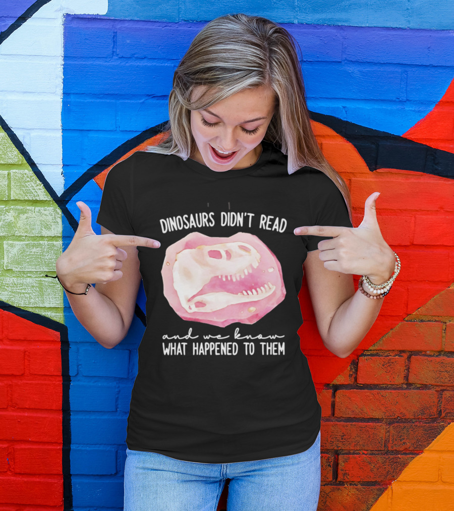 Dinosaurs Didn't Read And We Know What Happened To Them Skull T-Shirt