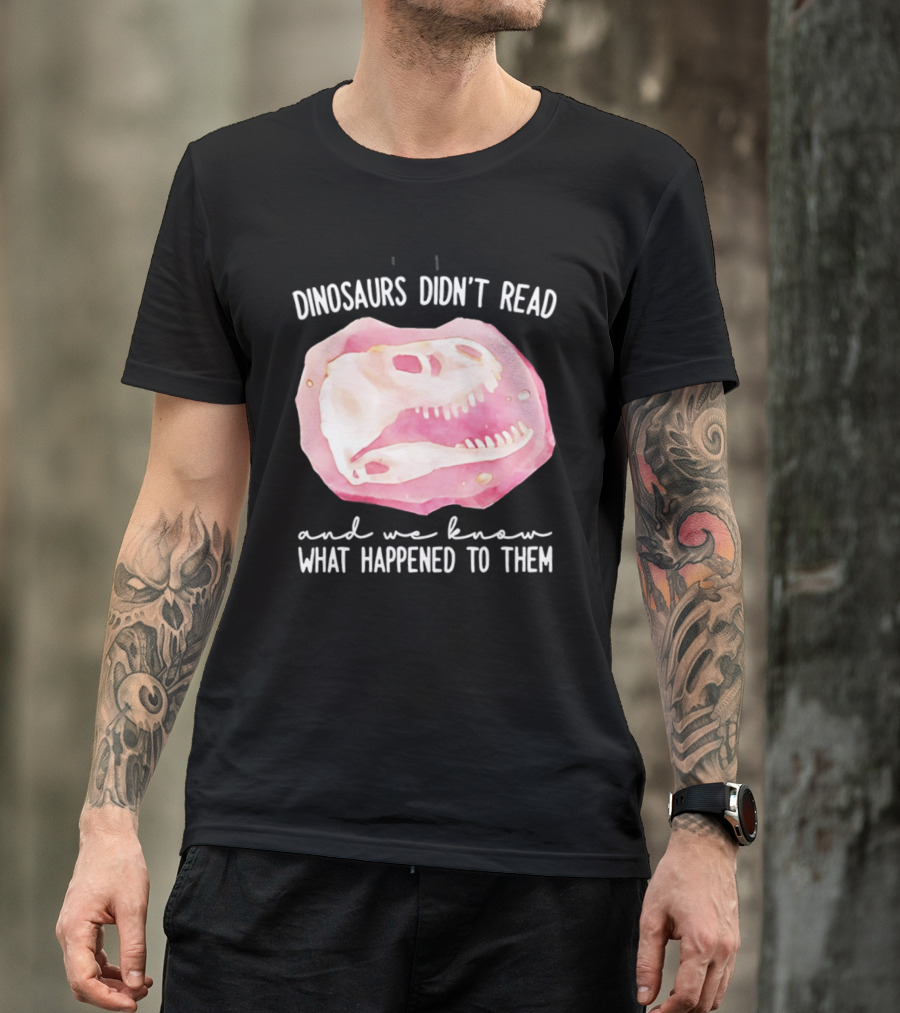 Dinosaurs Didn't Read And We Know What Happened To Them Skull T-Shirt