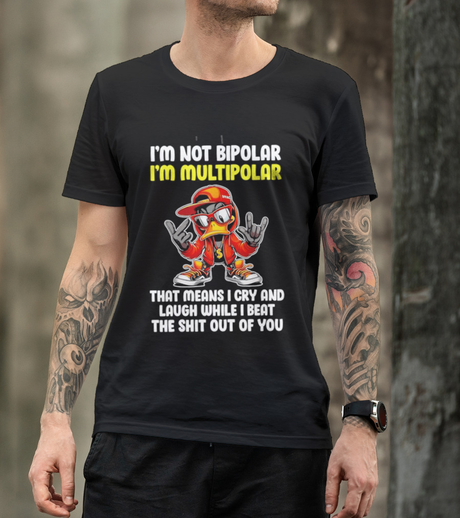 I'm Not Bipolar I'm Multipolar Cry Laugh Beat You Duck T-Shirt