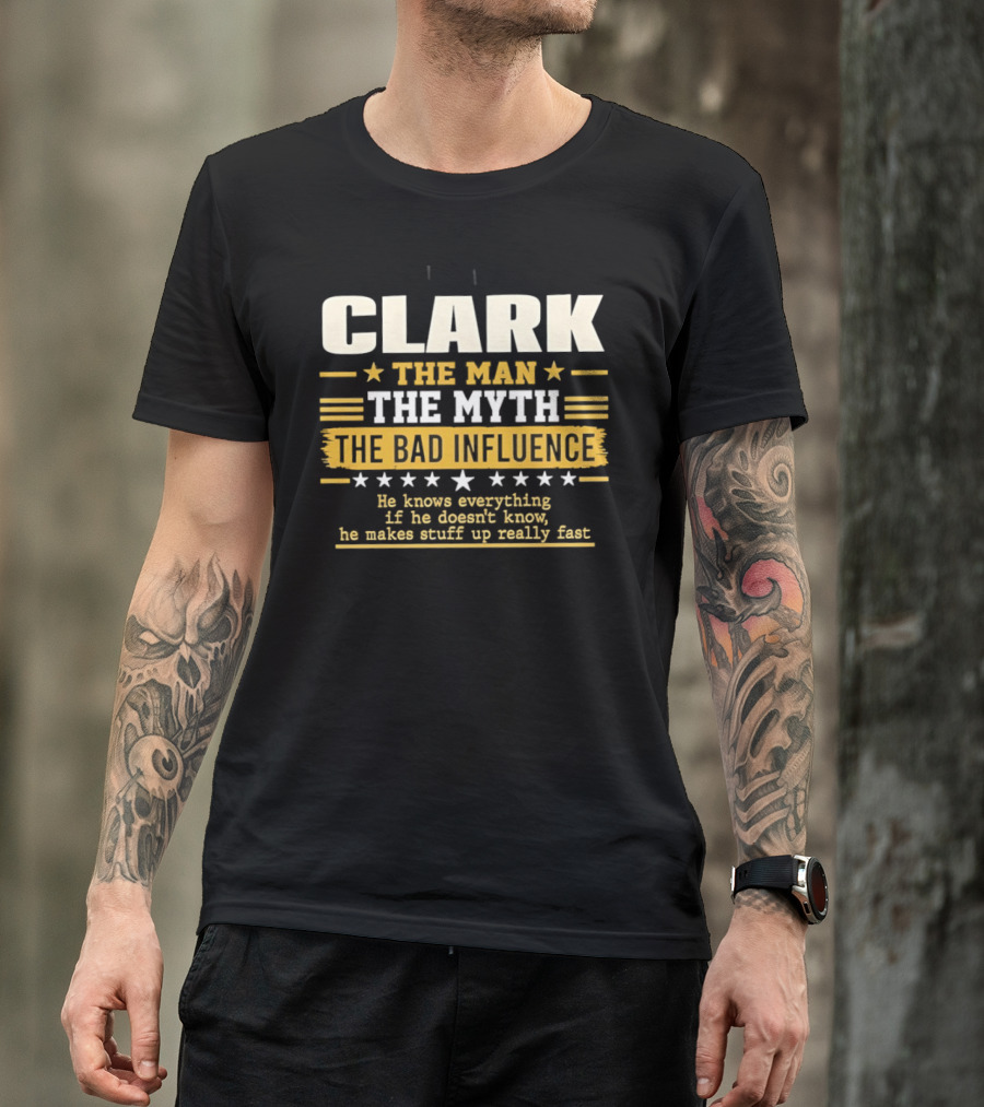 Clark The Man The Myth The Bad Influence He Knows Everything Makes Stuff Up Fast T-Shirt