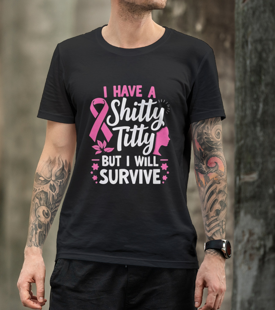 I Have A Shitty Titty But I Will Survive Breast Cancer Awareness Ribbon And Pink Woman T-Shirt