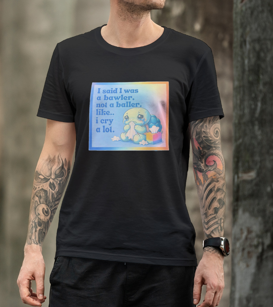 I Said I Was A Bawler Not A Baller Like I Cry A Lot Tearful Turtle T-Shirt