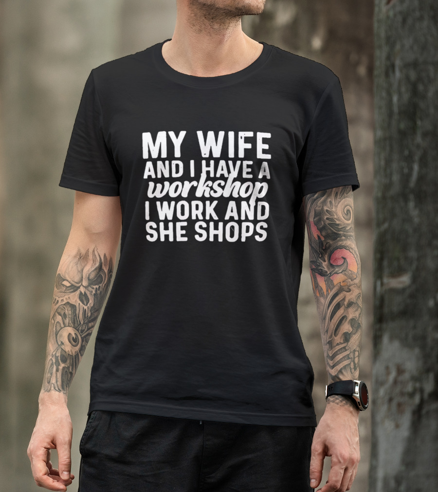 My Wife And I Have A Workshop I Work And She Shops T-Shirt