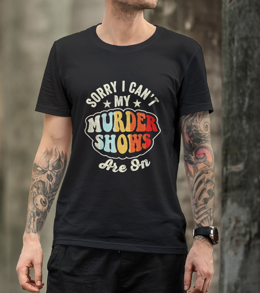 Sorry I Can't My Murder Shows Are On T-Shirt