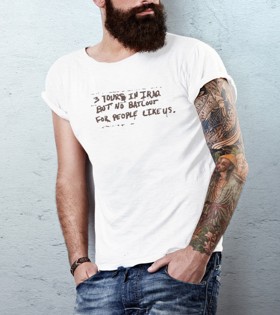 3 Tours In Iraq But No Bailout For People Like Us T-Shirt