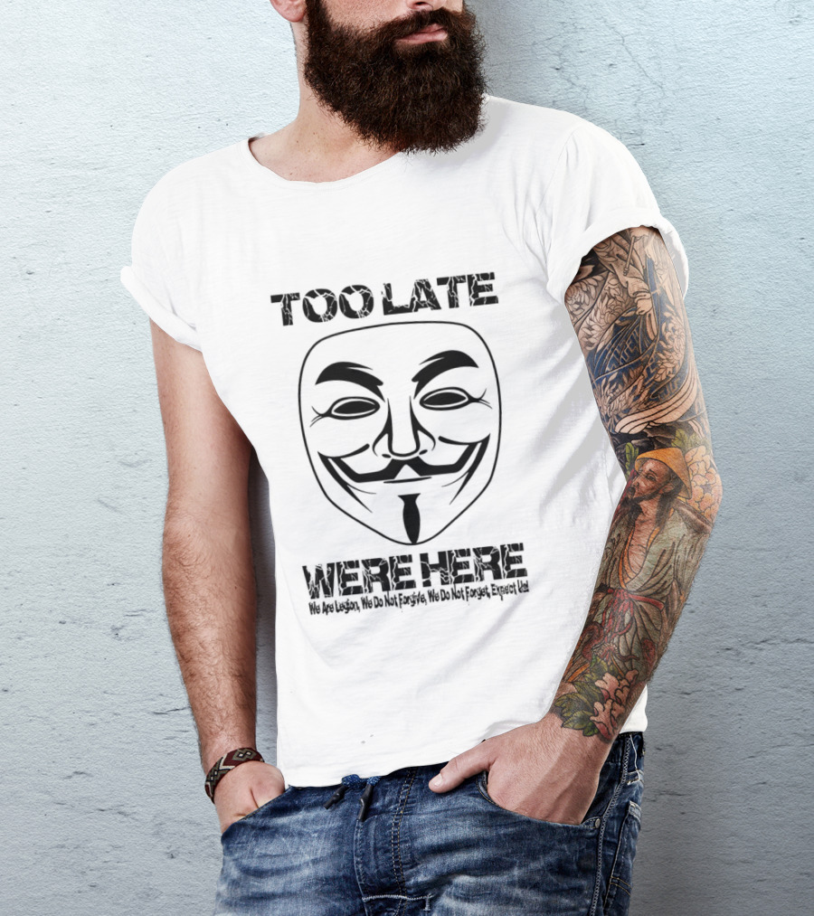 Anonymous Guy Fawkes Mask Too Late We Are Here We Are Legion We Do Not Forgive We Do Not Forget Expect Us T-Shirt