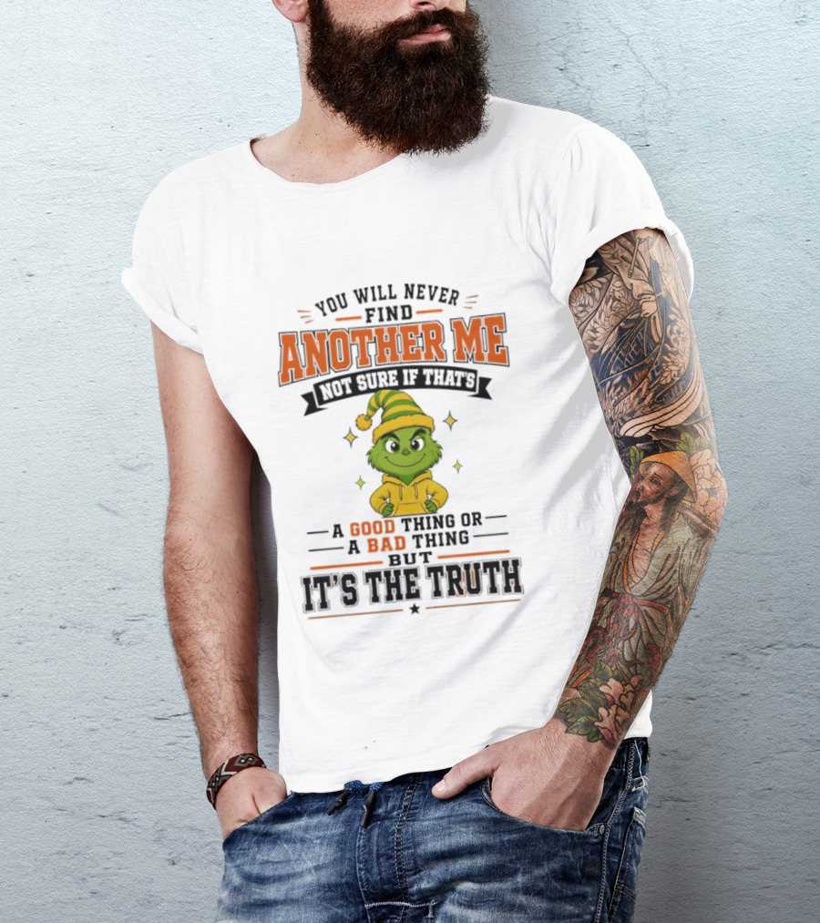 You Will Never Find Another Me Grinch Not Sure If That's A Good Thing Or A Bad Thing But It's The Truth T-Shirt