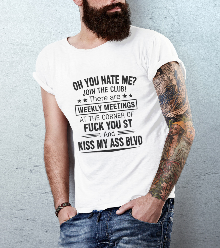 Oh You Hate Me Join The Club Weekly Meetings At The Corner Of Fuck You St And Kiss My Ass Blvd T-Shirt