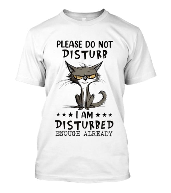 Please Do Not Disturb I Am Disturbed Enough Already Cat T-Shirt