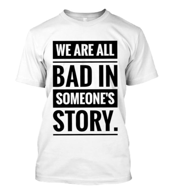 We Are All Bad In Someone's Story T-Shirt