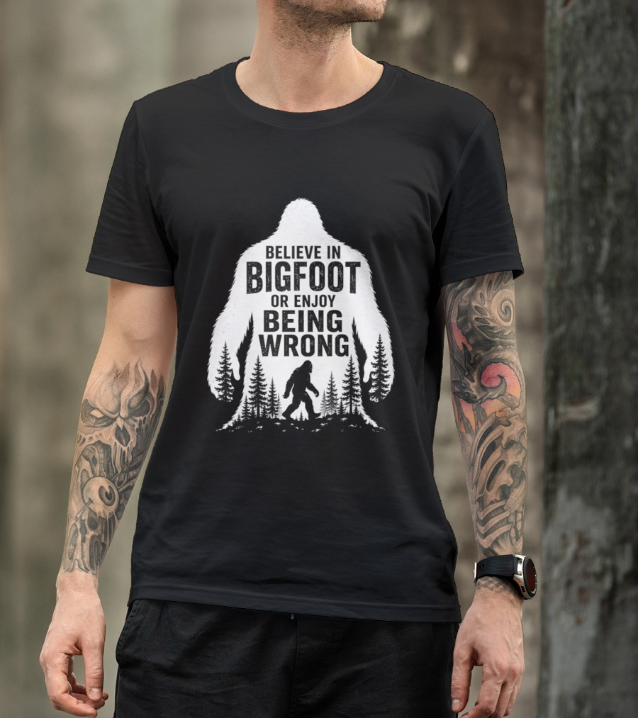 Believe In Bigfoot Or Enjoy Being Wrong T-Shirt