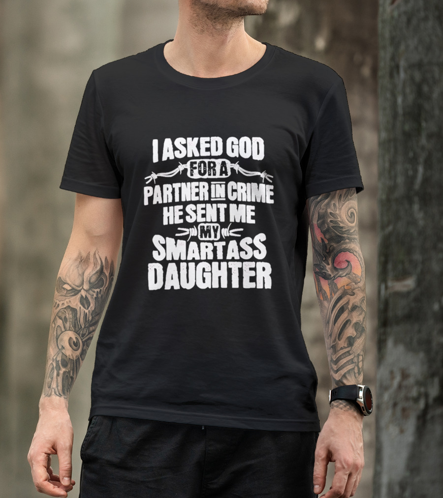 I Asked God For A Partner In Crime He Sent Me My Smartass Daughter T-Shirt
