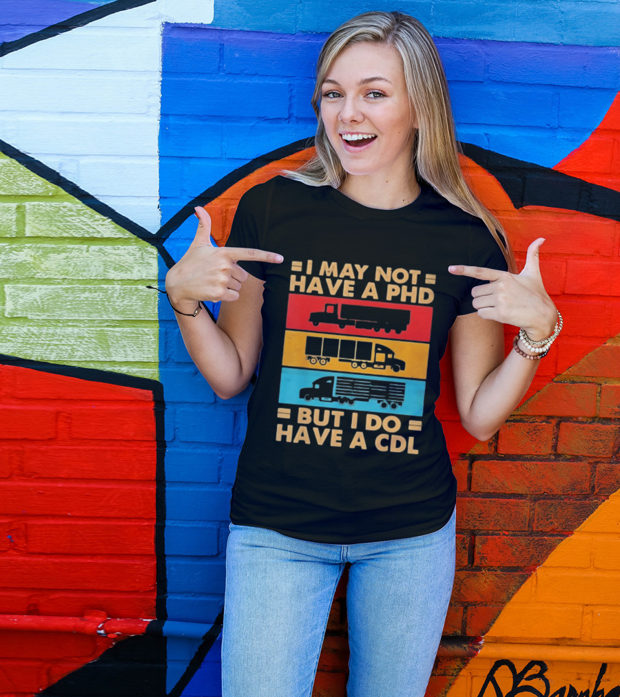 I May Not Have A PHD But I Do Have A CDL Truck Driver Recognition T-Shirt