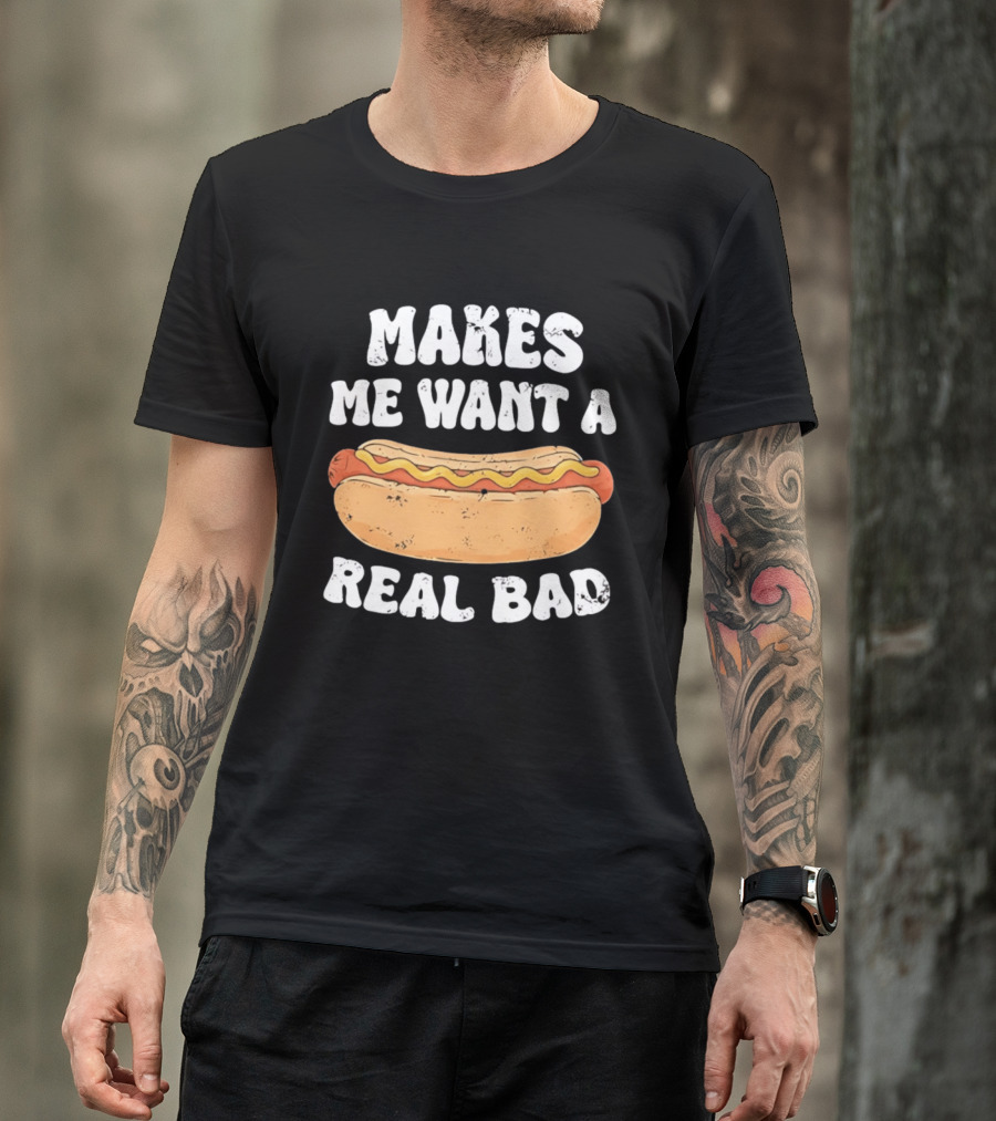 Makes Me Want A Hotdog Real Bad Funny Hot Dog Lover T-Shirt