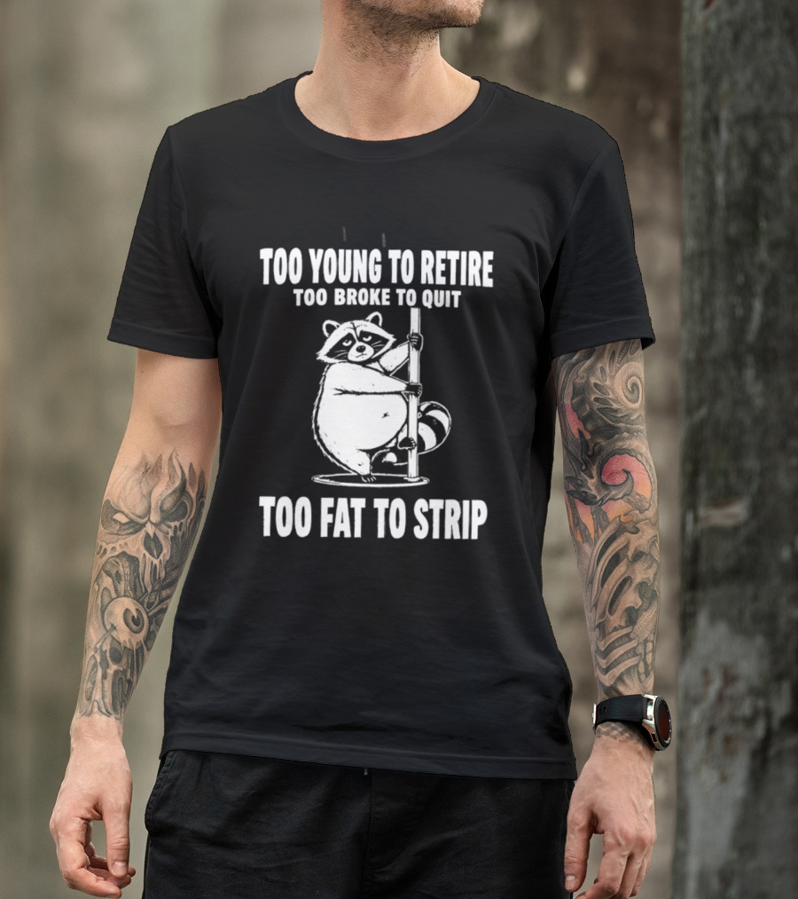 Too Young To Retire Too Broke To Quit Too Fat To Strip Raccoon Pole T-Shirt