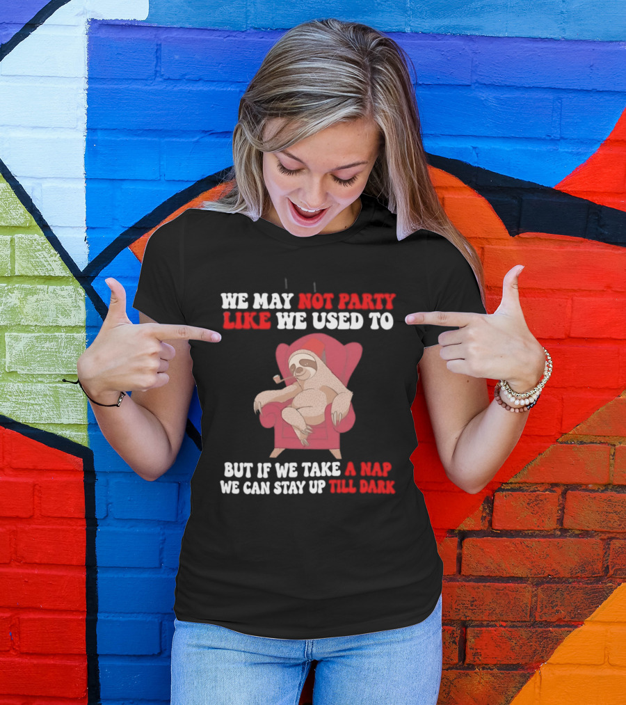 We May Not Party Like We Used To Sloth Napping Stay Up Till Dark T-Shirt