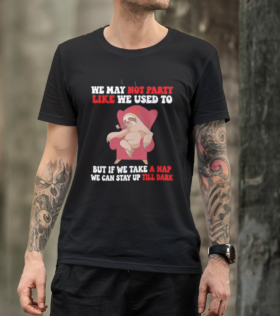 We May Not Party Like We Used To Sloth Napping Stay Up Till Dark T-Shirt