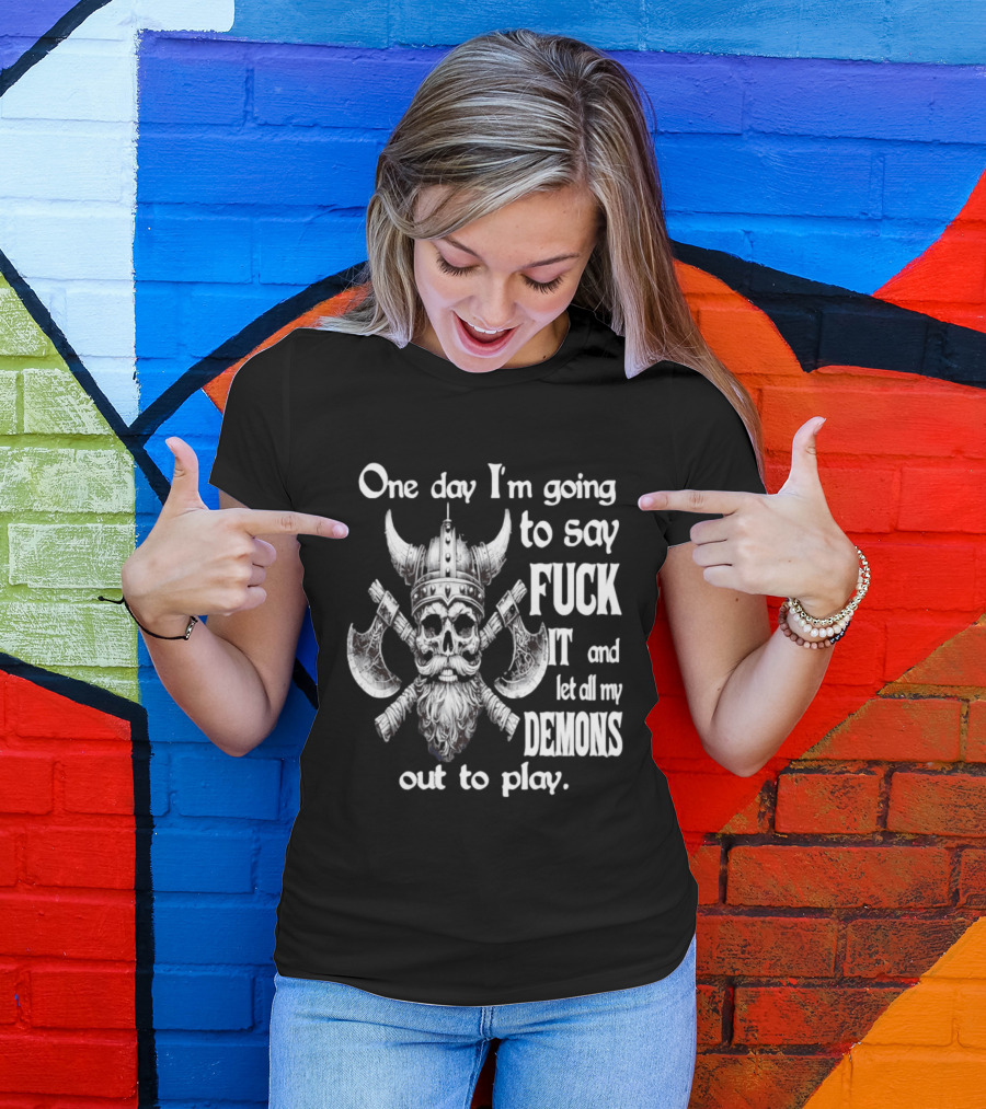 Viking Skull One Day I'm Going To Say Fuck It And Let All My Demons Out To Play Helm Horns Axes T-Shirt