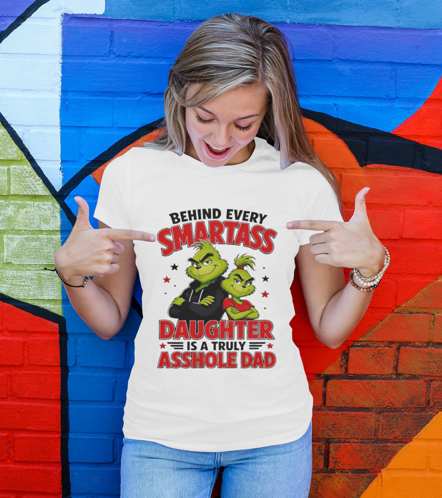 Behind Every Smartass Daughter Is A Truly Asshole Dad Grinch Family Humor T-Shirt